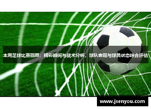 本周足球比赛回顾：精彩瞬间与战术分析，球队表现与球员状态综合评估