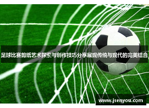 足球比赛剪纸艺术探索与创作技巧分享展现传统与现代的完美结合