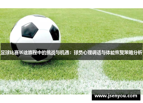 足球比赛长途旅程中的挑战与机遇：球员心理调适与体能恢复策略分析