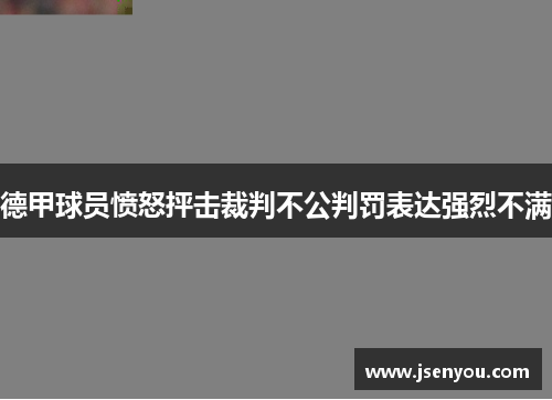 德甲球员愤怒抨击裁判不公判罚表达强烈不满