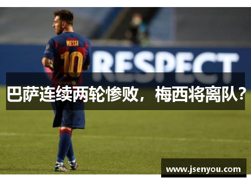 巴萨连续两轮惨败，梅西将离队？