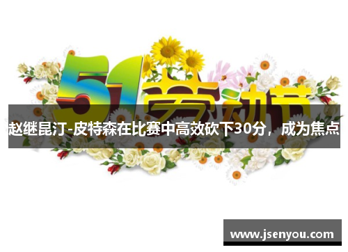 赵继昆汀-皮特森在比赛中高效砍下30分，成为焦点
