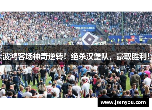 波鸿客场神奇逆转！绝杀汉堡队，豪取胜利！