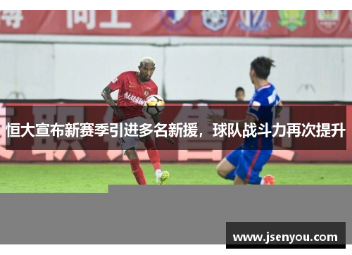恒大宣布新赛季引进多名新援，球队战斗力再次提升