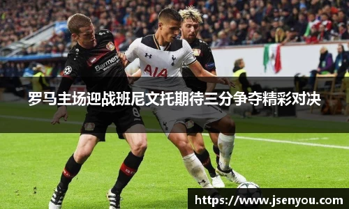 罗马主场迎战班尼文托期待三分争夺精彩对决